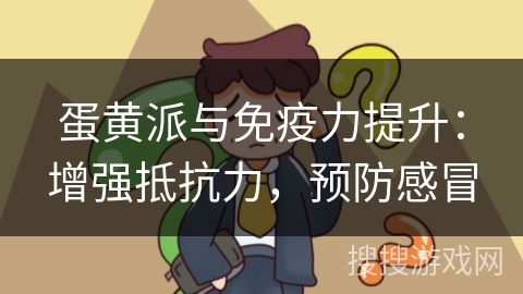 蛋黄派与免疫力提升：增强抵抗力，预防感冒