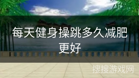 每天健身操跳多久减肥更好