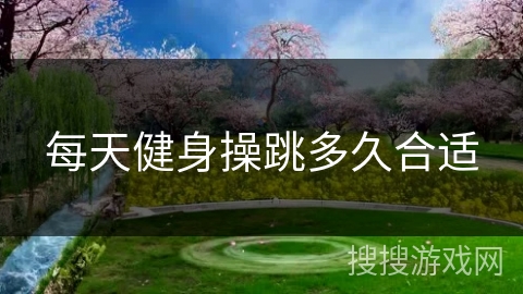 每天健身操跳多久合适