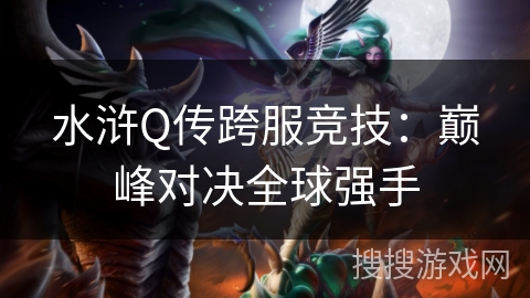 水浒Q传跨服竞技：巅峰对决全球强手