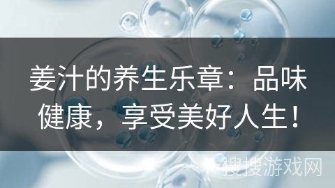 姜汁的养生乐章：品味健康，享受美好人生！