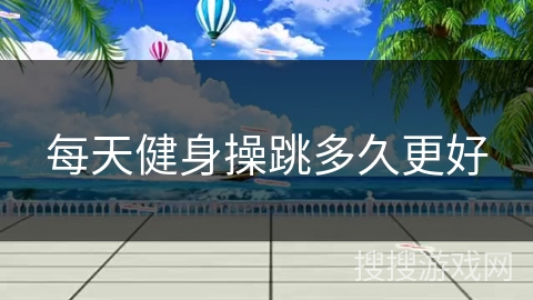 每天健身操跳多久更好