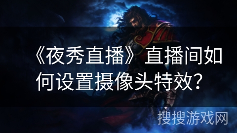 《夜秀直播》直播间如何设置摄像头特效？