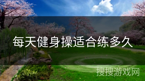 每天健身操适合练多久