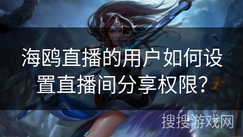 海鸥直播的用户如何设置直播间分享权限？