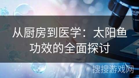 从厨房到医学:太阳鱼功效的全面探讨 从厨房到医学:太阳鱼功效的全面探讨
