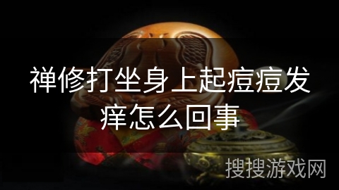 禅修打坐身上起痘痘发痒怎么回事