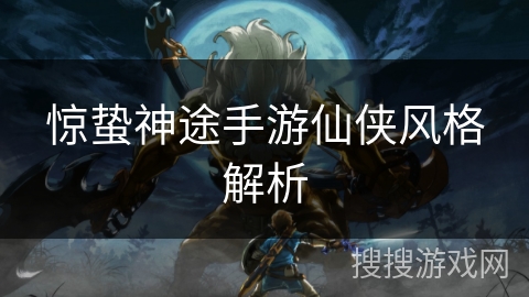 惊蛰神途手游仙侠风格解析