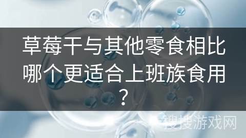 草莓干与其他零食相比哪个更适合上班族食用？