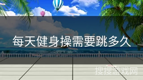 每天健身操需要跳多久