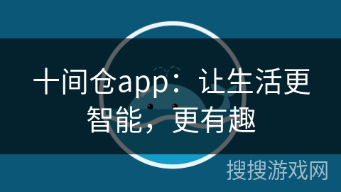 十间仓app：让生活更智能，更有趣