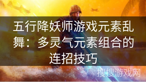 五行降妖师游戏元素乱舞：多灵气元素组合的连招技巧