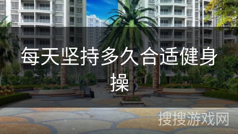 每天坚持多久合适健身操