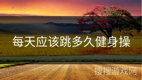 每天应该跳多久健身操