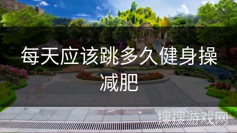 每天应该跳多久健身操减肥