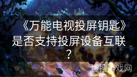《万能电视投屏钥匙》是否支持投屏设备互联？