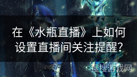 在《水瓶直播》上如何设置直播间关注提醒？