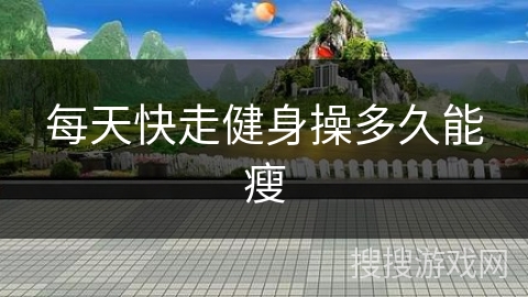 每天快走健身操多久能瘦