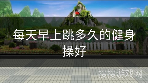 每天早上跳多久的健身操好
