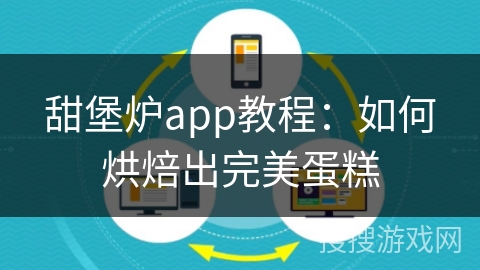 甜堡炉app教程：如何烘焙出完美蛋糕