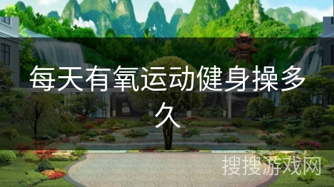 每天有氧运动健身操多久