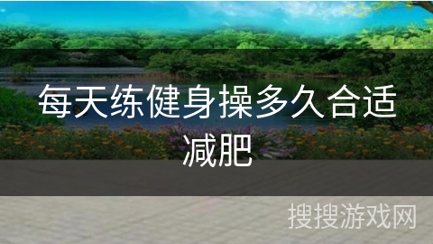 每天练健身操多久合适减肥