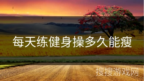 每天练健身操多久能瘦