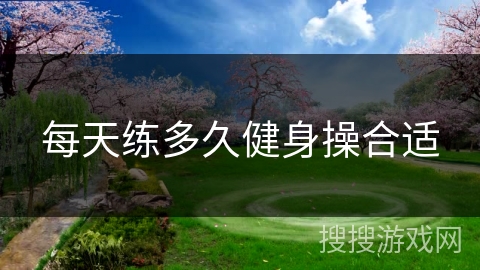 每天练多久健身操合适