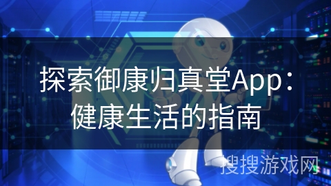探索御康归真堂App：健康生活的指南