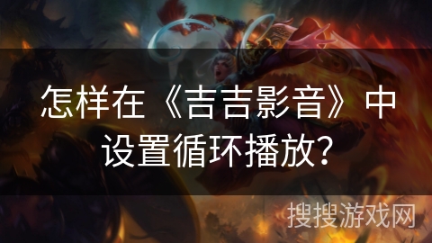 怎样在《吉吉影音》中设置循环播放？