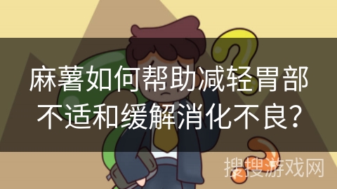 麻薯如何帮助减轻胃部不适和缓解消化不良？