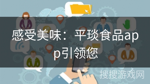 感受美味：平琰食品app引领您