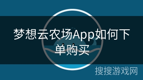 梦想云农场App如何下单购买 梦想云农场App如何下单购买