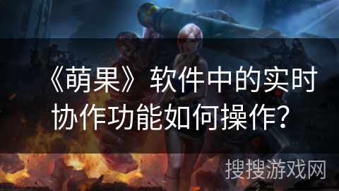 《萌果》软件中的实时协作功能如何操作？