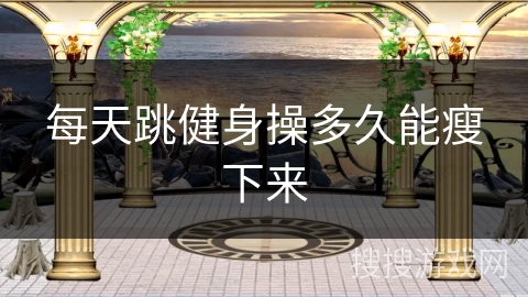 每天跳健身操多久能瘦下来