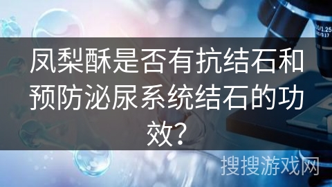 凤梨酥是否有抗结石和预防泌尿系统结石的功效？
