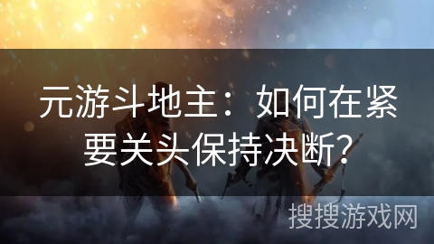 元游斗地主：如何在紧要关头保持决断？