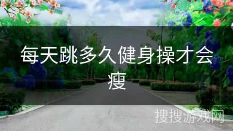 每天跳多久健身操才会瘦