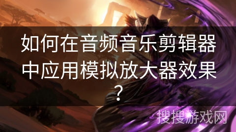 如何在音频音乐剪辑器中应用模拟放大器效果？