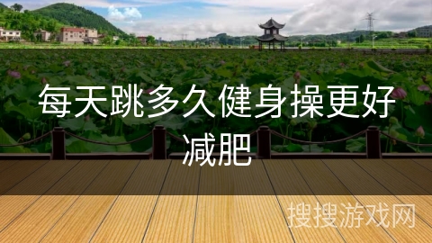 每天跳多久健身操更好减肥