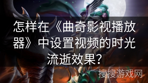 怎样在《曲奇影视播放器》中设置视频的时光流逝效果？