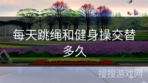 每天跳绳和健身操交替多久