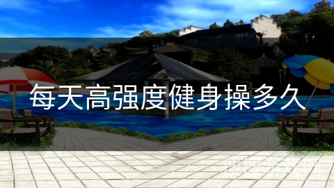每天高强度健身操多久