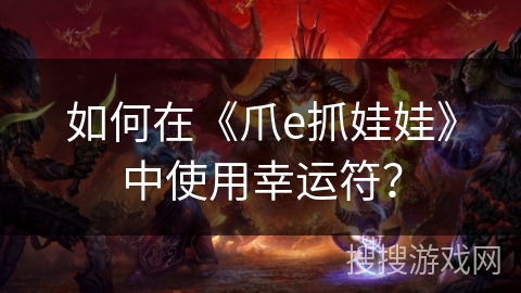 如何在《爪e抓娃娃》中使用幸运符？