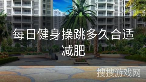 每日健身操跳多久合适减肥