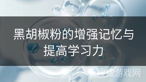 黑胡椒粉的增强记忆与提高学习力 黑胡椒粉的增强记忆与提高学习力