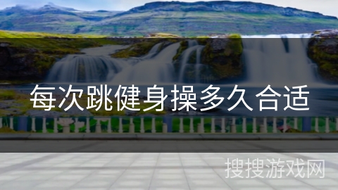 每次跳健身操多久合适