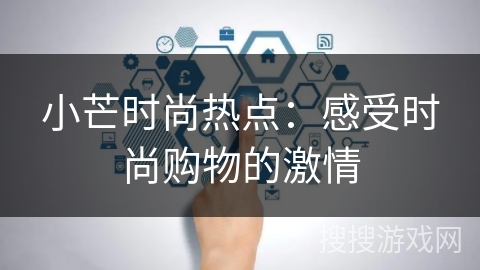 小芒时尚热点：感受时尚购物的激情