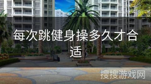 每次跳健身操多久才合适