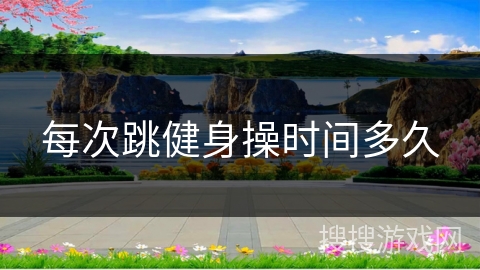 每次跳健身操时间多久